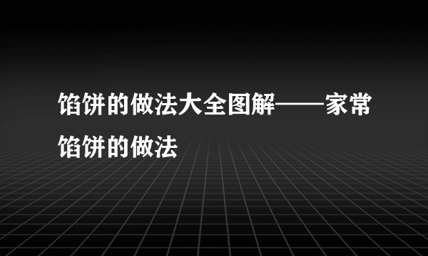 馅饼的做法大全图解——家常馅饼的做法