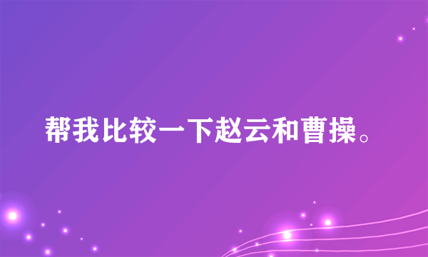 帮我比较一下赵云和曹操。