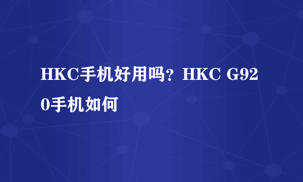 HKC手机好用吗？HKC G920手机如何