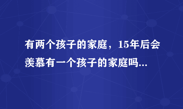 有两个孩子的家庭，15年后会羡慕有一个孩子的家庭吗？答案很意外