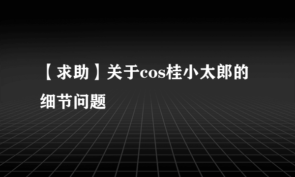 【求助】关于cos桂小太郎的细节问题