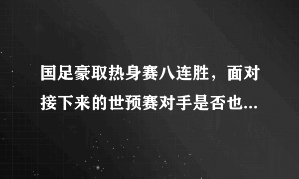 国足豪取热身赛八连胜，面对接下来的世预赛对手是否也小菜一碟？