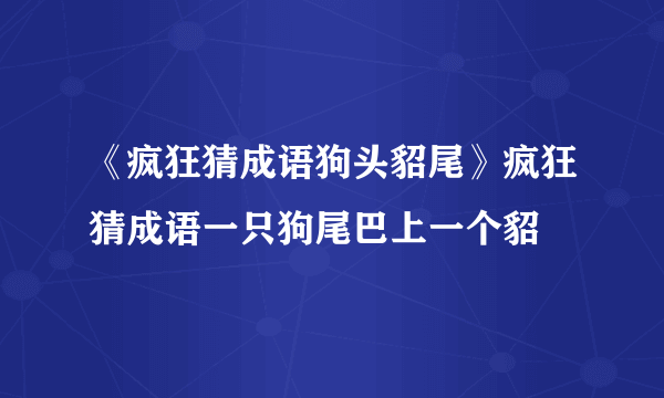 《疯狂猜成语狗头貂尾》疯狂猜成语一只狗尾巴上一个貂