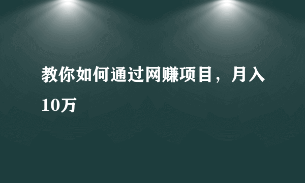 教你如何通过网赚项目，月入10万