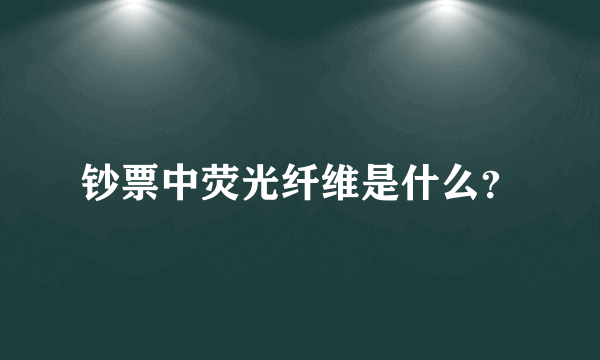 钞票中荧光纤维是什么？