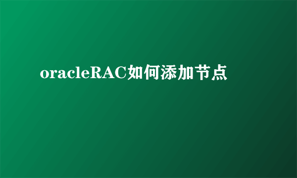 oracleRAC如何添加节点