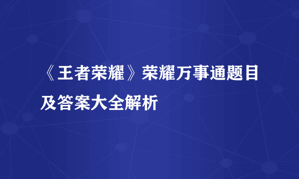 《王者荣耀》荣耀万事通题目及答案大全解析