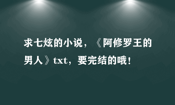 求七炫的小说，《阿修罗王的男人》txt，要完结的哦！