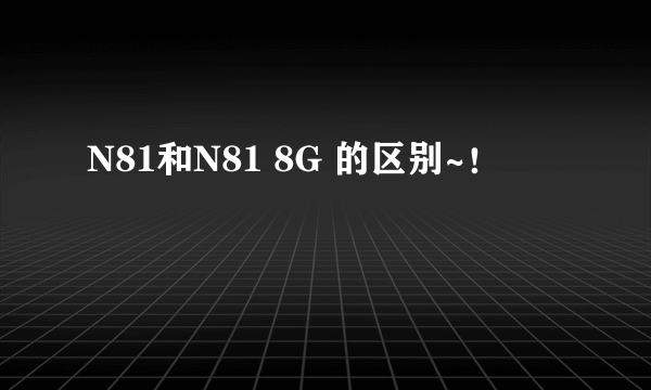 N81和N81 8G 的区别~！