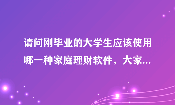 请问刚毕业的大学生应该使用哪一种家庭理财软件，大家有没有好的推荐一下？