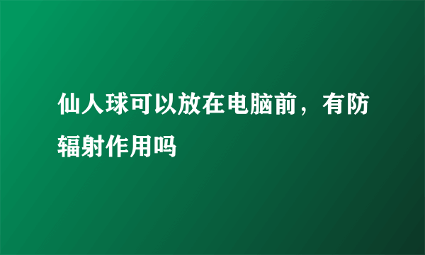 仙人球可以放在电脑前，有防辐射作用吗