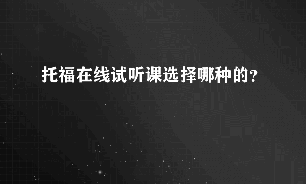 托福在线试听课选择哪种的？