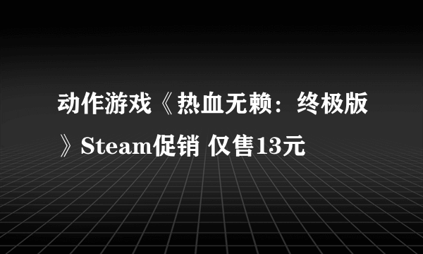 动作游戏《热血无赖：终极版》Steam促销 仅售13元