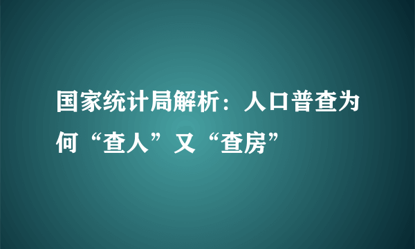 国家统计局解析：人口普查为何“查人”又“查房”