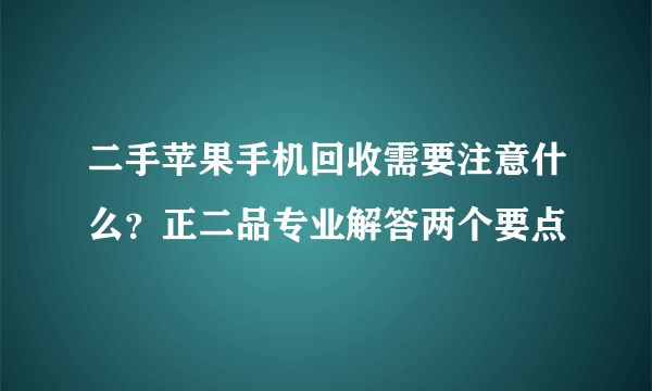 二手苹果手机回收需要注意什么？正二品专业解答两个要点