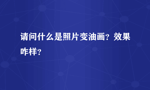 请问什么是照片变油画？效果咋样？