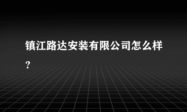 镇江路达安装有限公司怎么样？