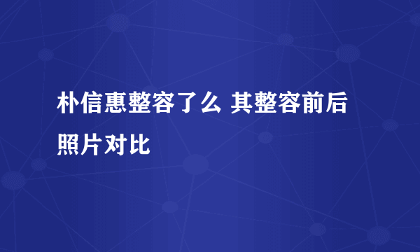 朴信惠整容了么 其整容前后照片对比