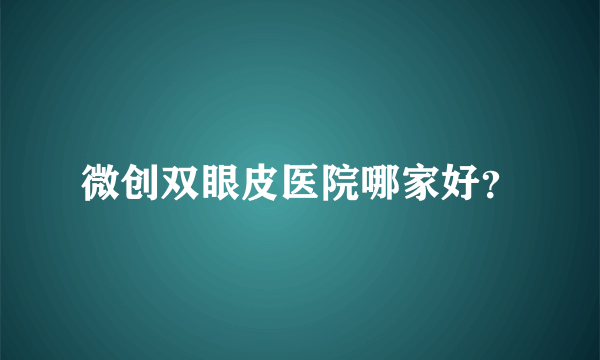 微创双眼皮医院哪家好？