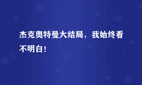 杰克奥特曼大结局，我始终看不明白！