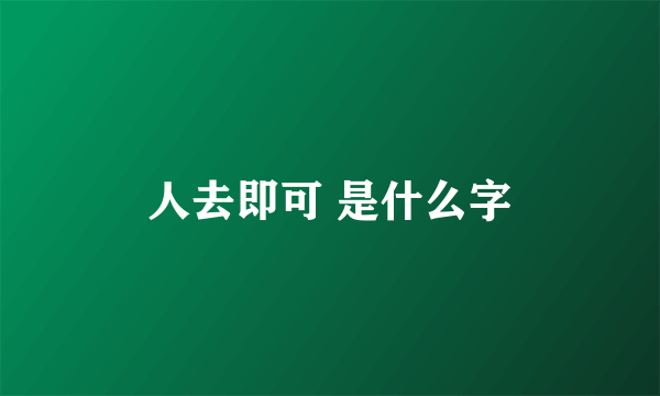 人去即可 是什么字