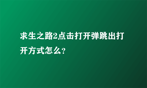 求生之路2点击打开弹跳出打开方式怎么？