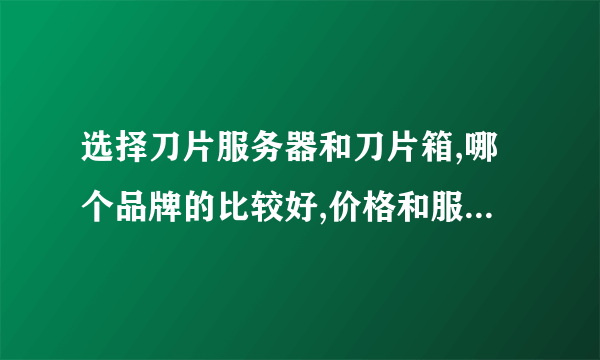 选择刀片服务器和刀片箱,哪个品牌的比较好,价格和服务怎样。