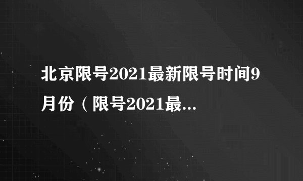 北京限号2021最新限号时间9月份（限号2021最新限号时间 北京）