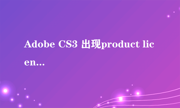 Adobe CS3 出现product license has expired ，该怎么办?