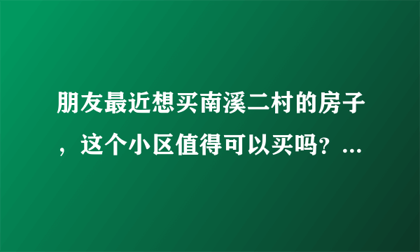 朋友最近想买南溪二村的房子，这个小区值得可以买吗？有什么需要注意的吗？