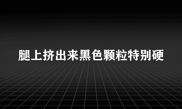 腿上挤出来黑色颗粒特别硬