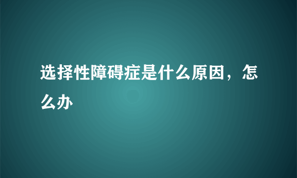 选择性障碍症是什么原因，怎么办