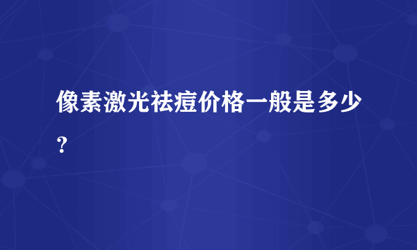 像素激光祛痘价格一般是多少？