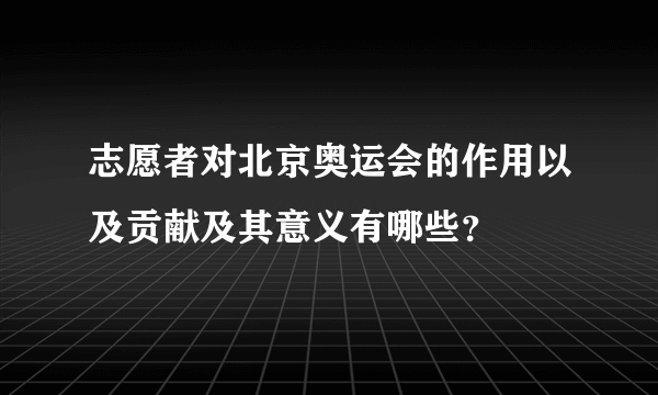 志愿者对北京奥运会的作用以及贡献及其意义有哪些？