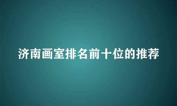 济南画室排名前十位的推荐