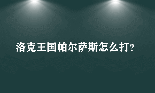 洛克王国帕尔萨斯怎么打？