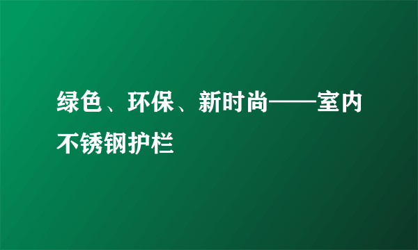 绿色、环保、新时尚——室内不锈钢护栏