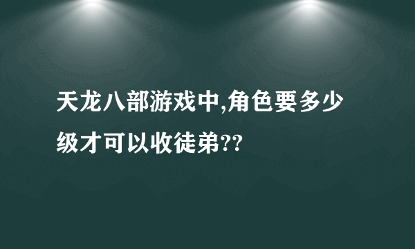 天龙八部游戏中,角色要多少级才可以收徒弟??