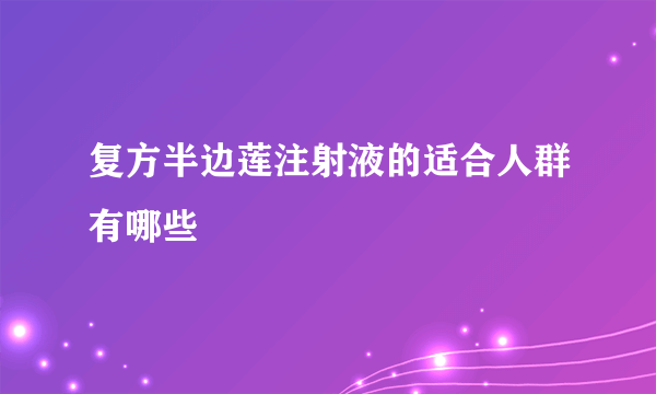 复方半边莲注射液的适合人群有哪些