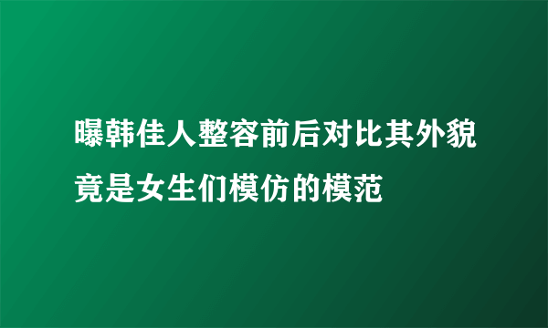 曝韩佳人整容前后对比其外貌竟是女生们模仿的模范