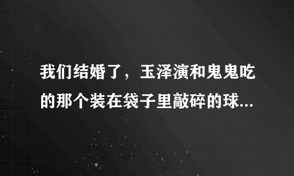 我们结婚了，玉泽演和鬼鬼吃的那个装在袋子里敲碎的球形的饼干叫什么