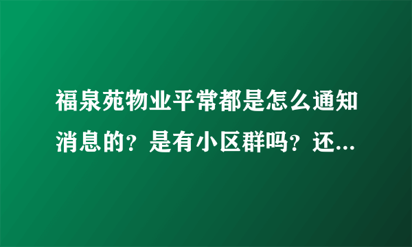 福泉苑物业平常都是怎么通知消息的？是有小区群吗？还是贴在哪里了？