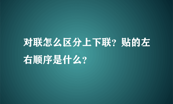 对联怎么区分上下联？贴的左右顺序是什么？