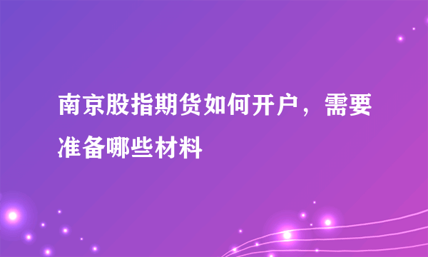 南京股指期货如何开户，需要准备哪些材料