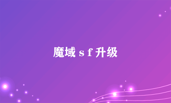 魔域 s f 升级