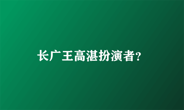 长广王高湛扮演者？