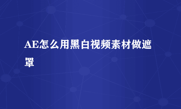 AE怎么用黑白视频素材做遮罩