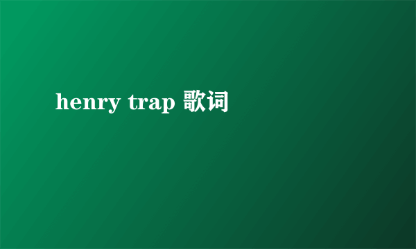 henry trap 歌词