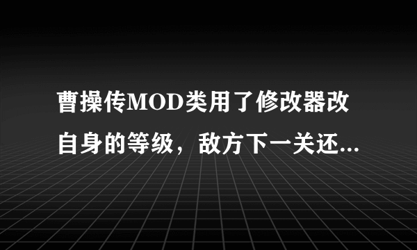 曹操传MOD类用了修改器改自身的等级，敌方下一关还会升级吗