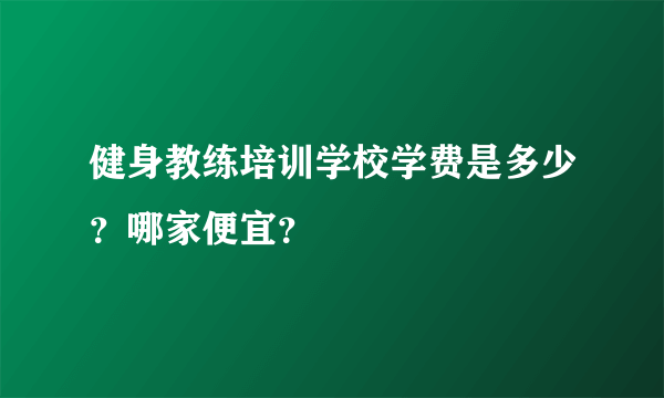 健身教练培训学校学费是多少？哪家便宜？